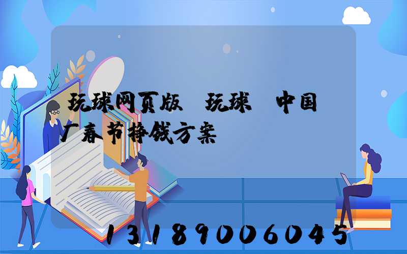 玩球网页版-玩球（中国）厂春节挣钱方案