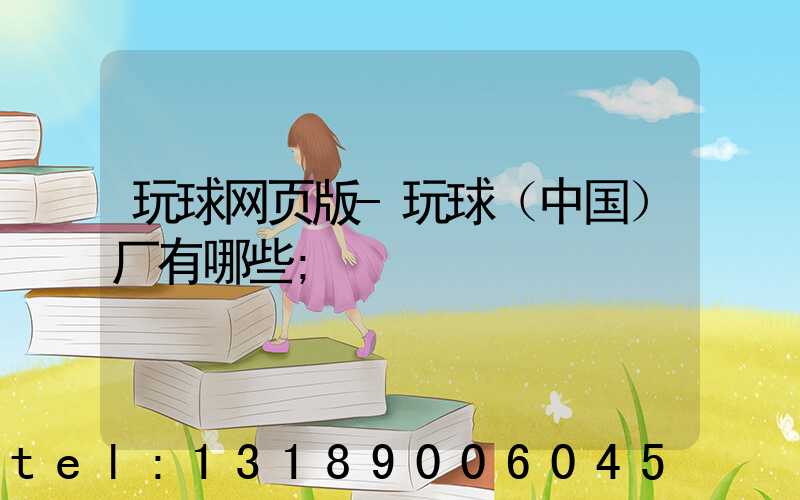 玩球网页版-玩球（中国）厂有哪些