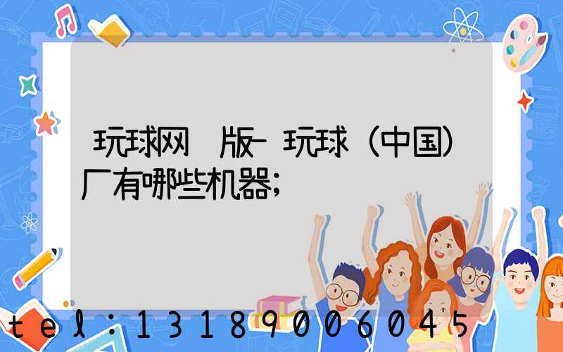 玩球网页版-玩球（中国）厂有哪些机器