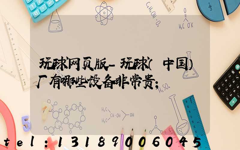 玩球网页版-玩球（中国）厂有哪些设备非常贵