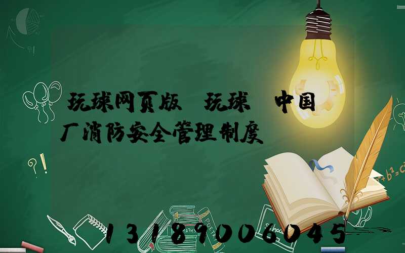 玩球网页版-玩球（中国）厂消防安全管理制度