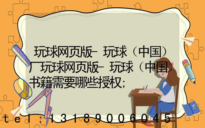 玩球网页版-玩球（中国）厂玩球网页版-玩球（中国）书籍需要哪些授权