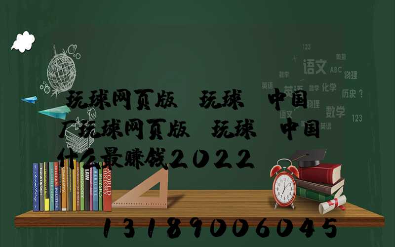 玩球网页版-玩球（中国）厂玩球网页版-玩球（中国）什么最赚钱2022