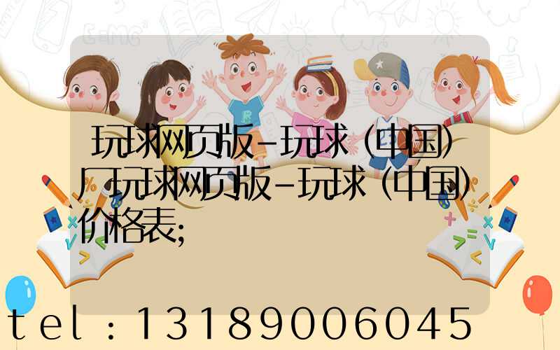 玩球网页版-玩球（中国）厂玩球网页版-玩球（中国）价格表