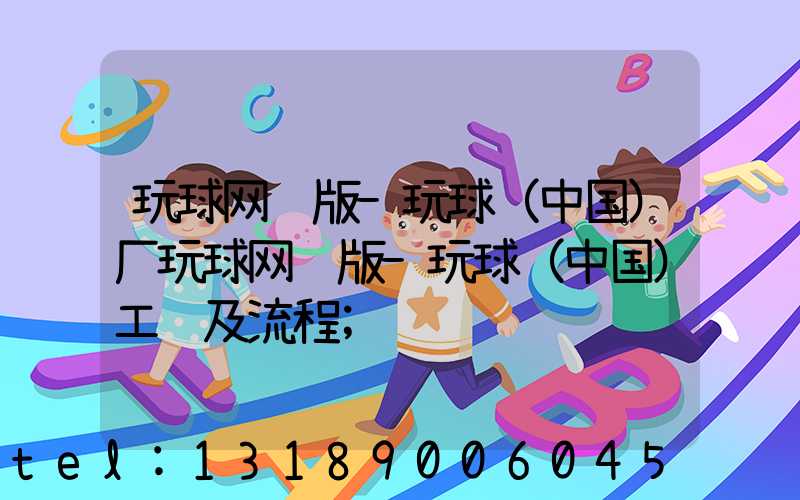 玩球网页版-玩球（中国）厂玩球网页版-玩球（中国）工艺及流程