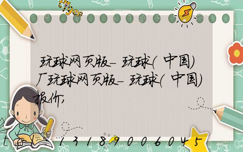 玩球网页版-玩球（中国）厂玩球网页版-玩球（中国）报价