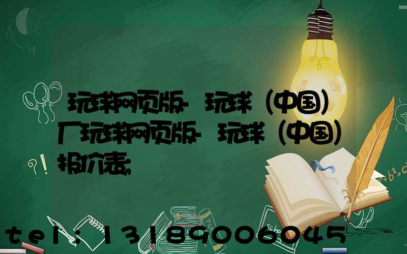 玩球网页版-玩球（中国）厂玩球网页版-玩球（中国）报价表