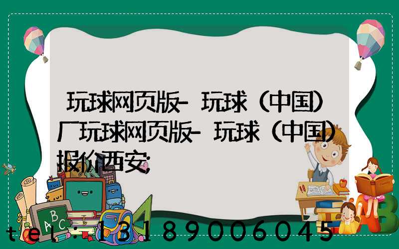 玩球网页版-玩球（中国）厂玩球网页版-玩球（中国）报价西安