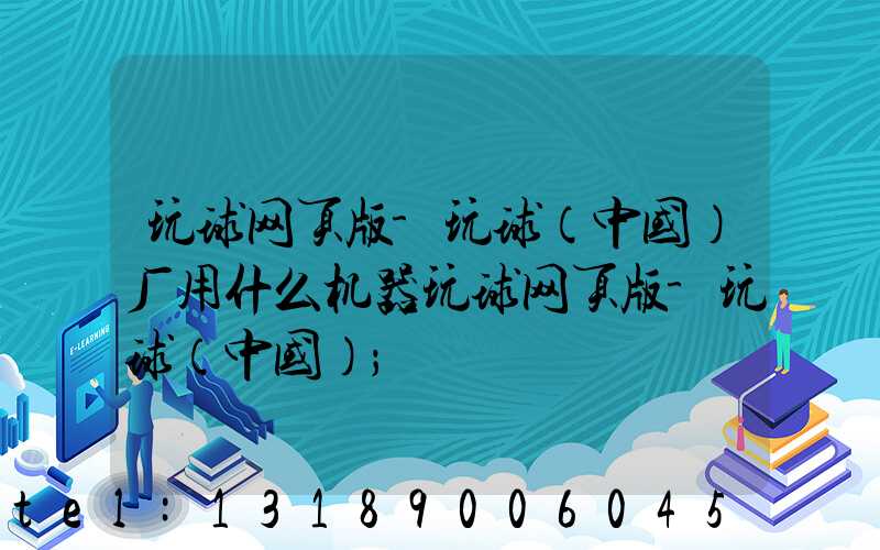 玩球网页版-玩球（中国）厂用什么机器玩球网页版-玩球（中国）