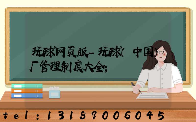 玩球网页版-玩球（中国）厂管理制度大全