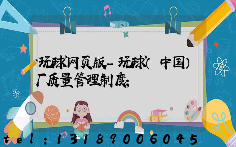 玩球网页版-玩球（中国）厂质量管理制度