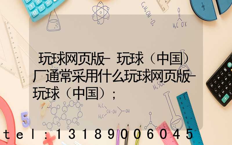 玩球网页版-玩球（中国）厂通常采用什么玩球网页版-玩球（中国）