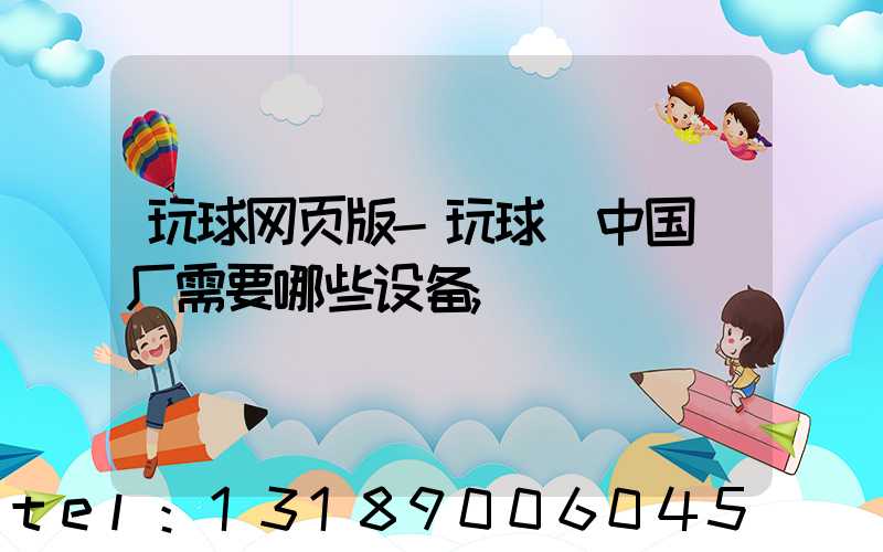 玩球网页版-玩球（中国）厂需要哪些设备