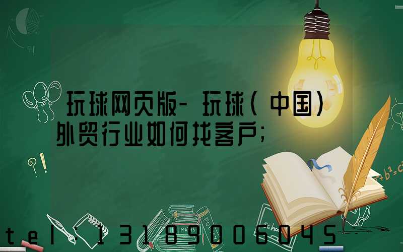 玩球网页版-玩球（中国）外贸行业如何找客户