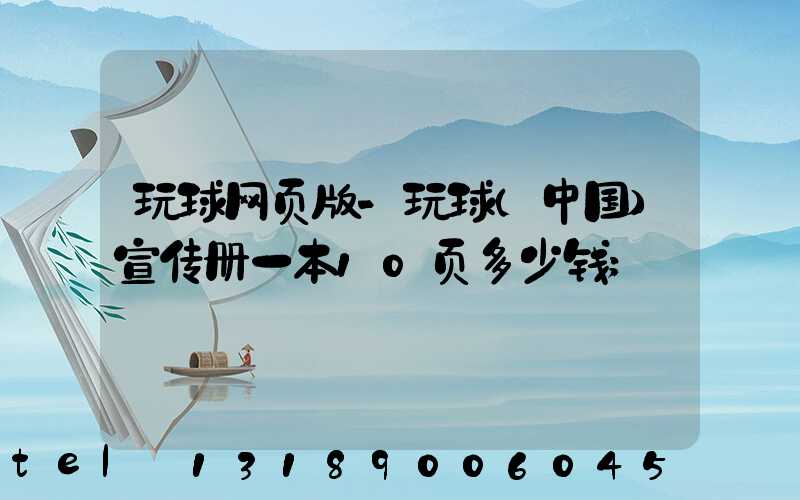 玩球网页版-玩球（中国）宣传册一本10页多少钱