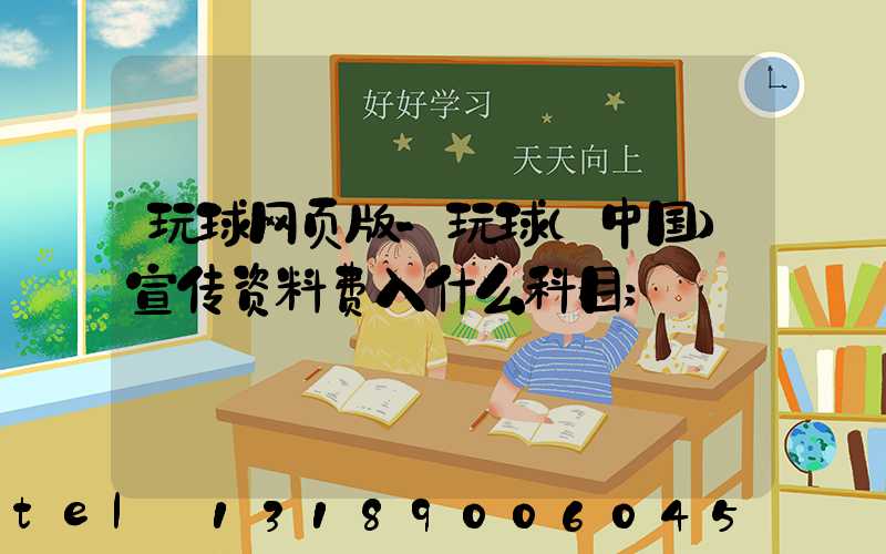 玩球网页版-玩球（中国）宣传资料费入什么科目