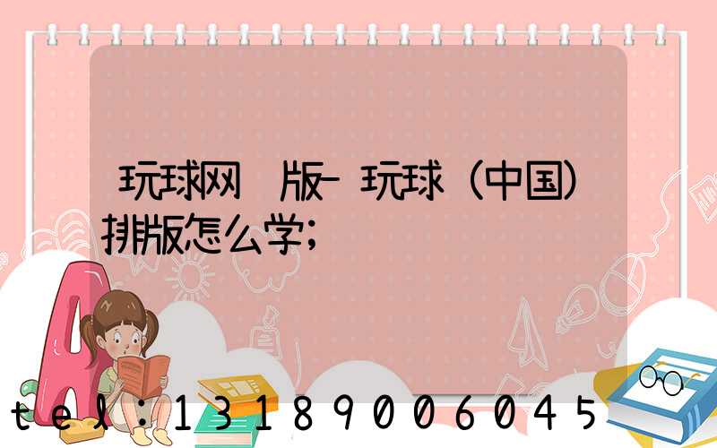 玩球网页版-玩球（中国）排版怎么学