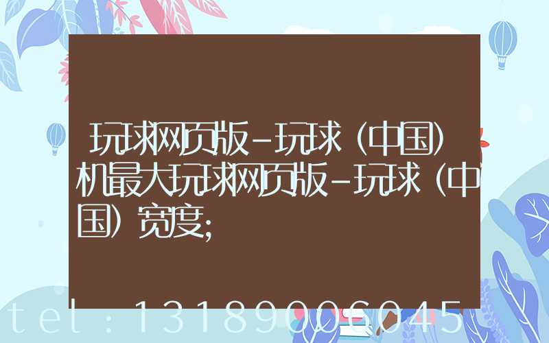 玩球网页版-玩球（中国）机最大玩球网页版-玩球（中国）宽度