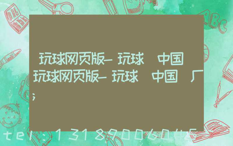 玩球网页版-玩球（中国）玩球网页版-玩球（中国）厂