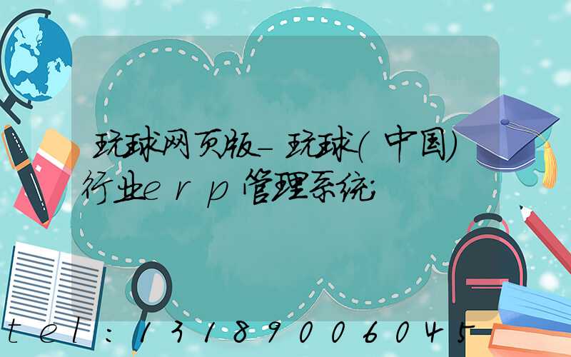 玩球网页版-玩球（中国）行业erp管理系统