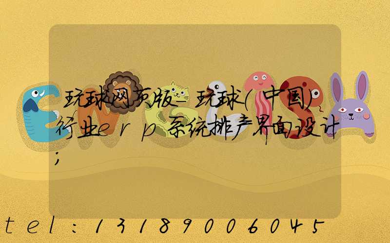 玩球网页版-玩球（中国）行业erp系统排产界面设计