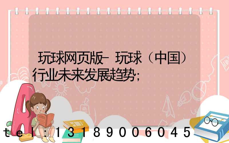 玩球网页版-玩球（中国）行业未来发展趋势