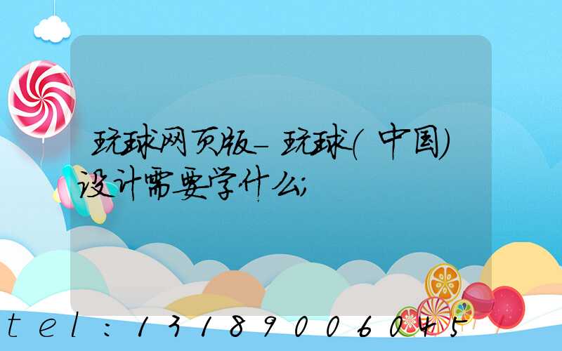 玩球网页版-玩球（中国）设计需要学什么