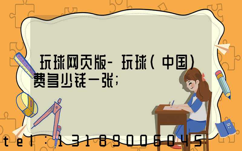 玩球网页版-玩球（中国）费多少钱一张