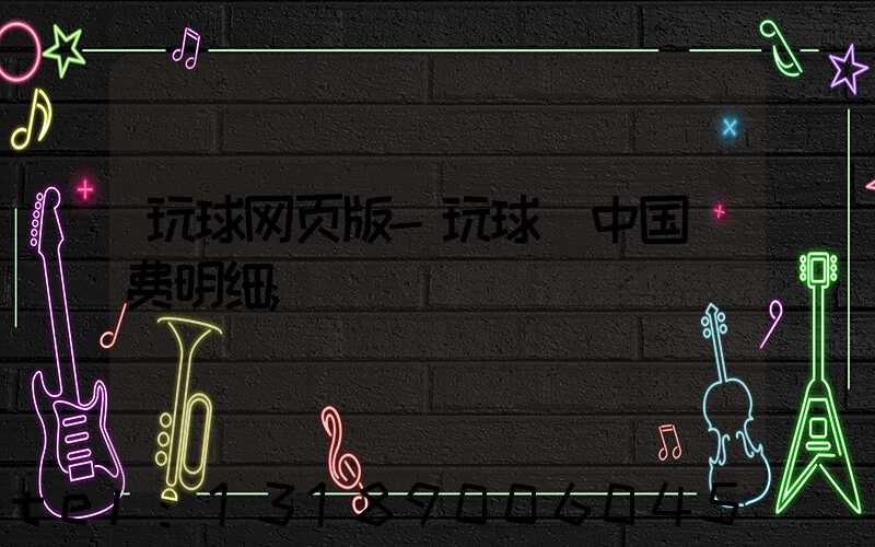 玩球网页版-玩球（中国）费明细