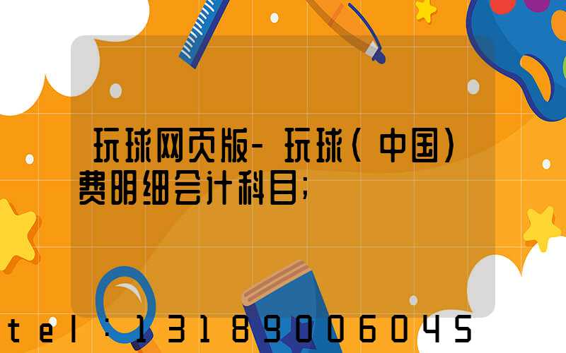 玩球网页版-玩球（中国）费明细会计科目