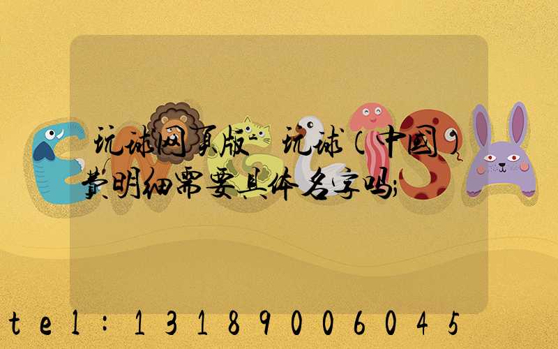 玩球网页版-玩球（中国）费明细需要具体名字吗