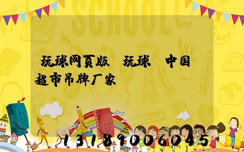 玩球网页版-玩球（中国）超市吊牌厂家