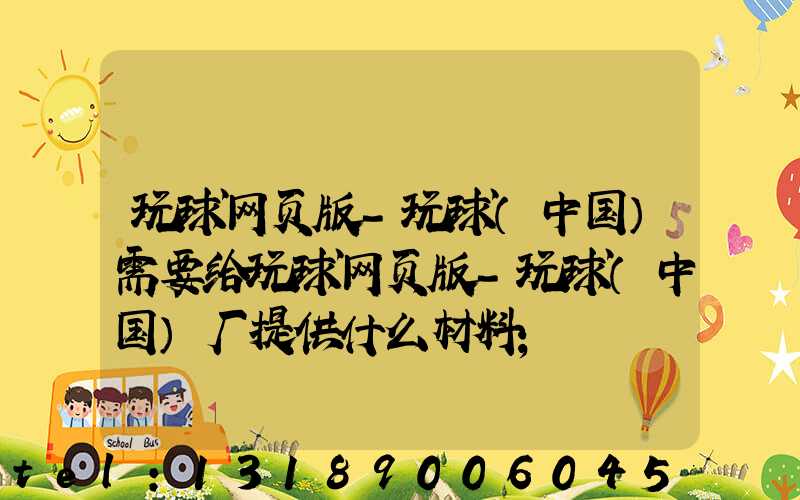 玩球网页版-玩球（中国）需要给玩球网页版-玩球（中国）厂提供什么材料