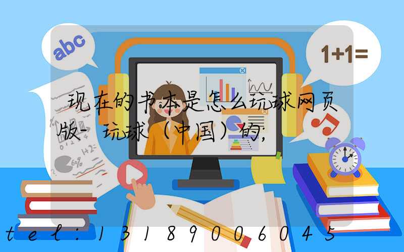 现在的书本是怎么玩球网页版-玩球（中国）的