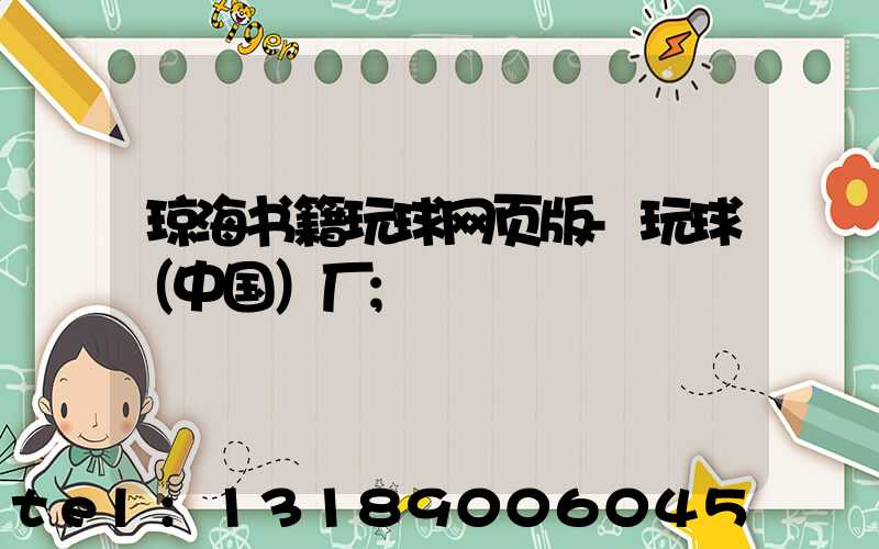 琼海书籍玩球网页版-玩球（中国）厂