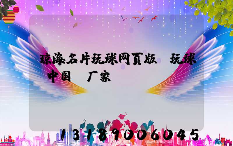 琼海名片玩球网页版-玩球（中国）厂家