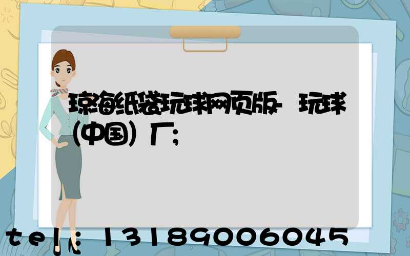 琼海纸袋玩球网页版-玩球（中国）厂