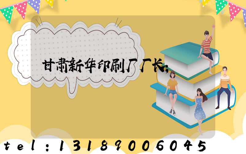 甘肃新华印刷厂厂长