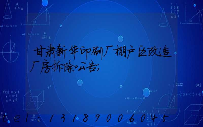 甘肃新华印刷厂棚户区改造厂房拆除公告