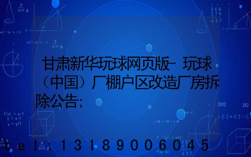 甘肃新华玩球网页版-玩球（中国）厂棚户区改造厂房拆除公告