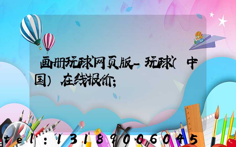 画册玩球网页版-玩球（中国）在线报价