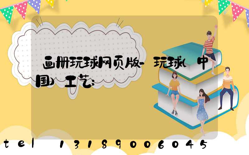 画册玩球网页版-玩球（中国）工艺