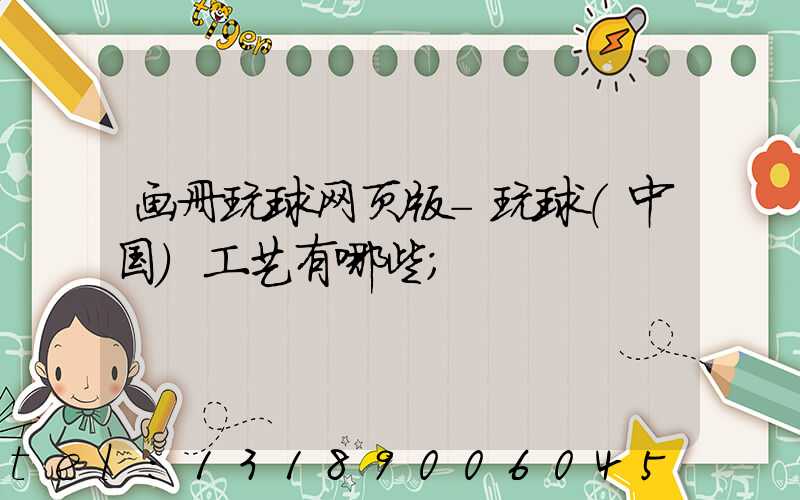 画册玩球网页版-玩球（中国）工艺有哪些