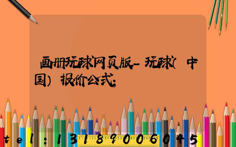 画册玩球网页版-玩球（中国）报价公式