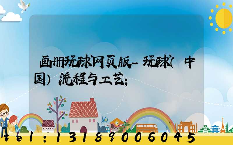 画册玩球网页版-玩球（中国）流程与工艺