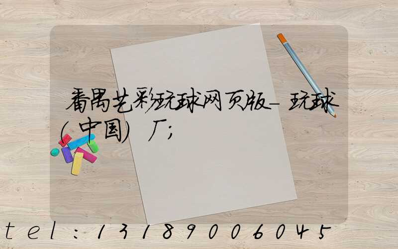 番禺艺彩玩球网页版-玩球（中国）厂