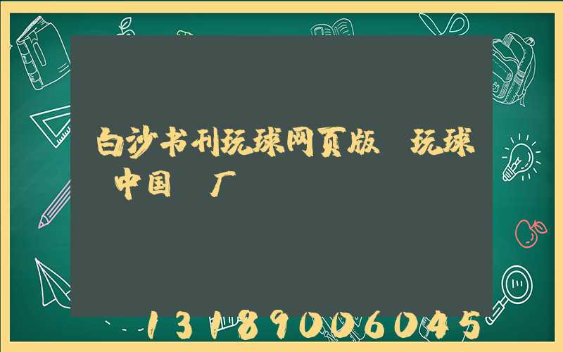 白沙书刊玩球网页版-玩球（中国）厂