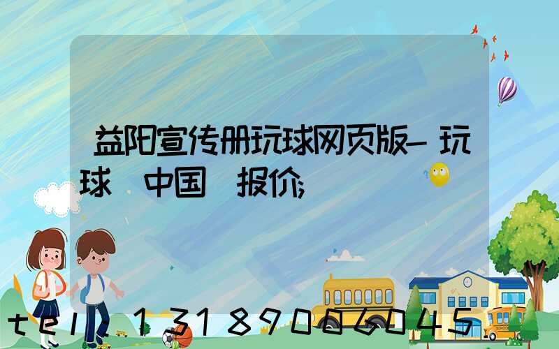 益阳宣传册玩球网页版-玩球（中国）报价