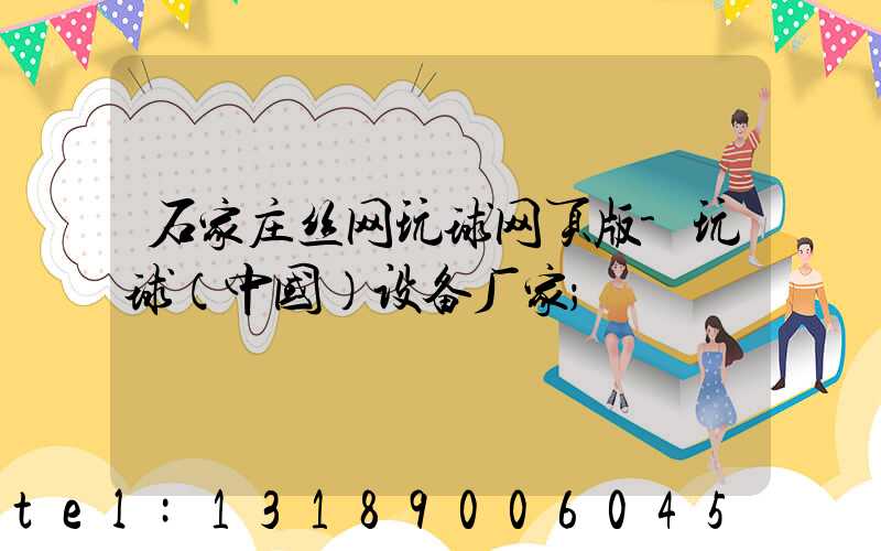 石家庄丝网玩球网页版-玩球（中国）设备厂家