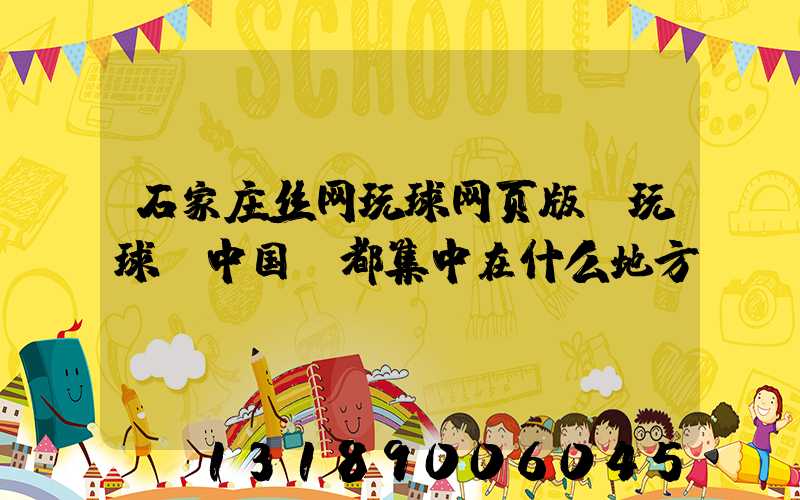 石家庄丝网玩球网页版-玩球（中国）都集中在什么地方